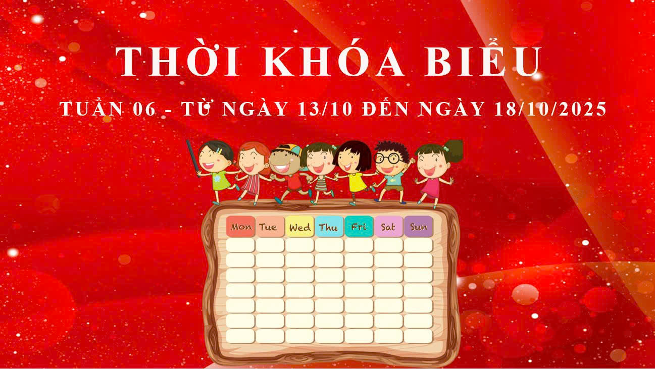 THỜI KHÓA BIỂU - TUẦN 06 - TỪ NGÀY 13/10 ĐẾN NGÀY 18/10/2025