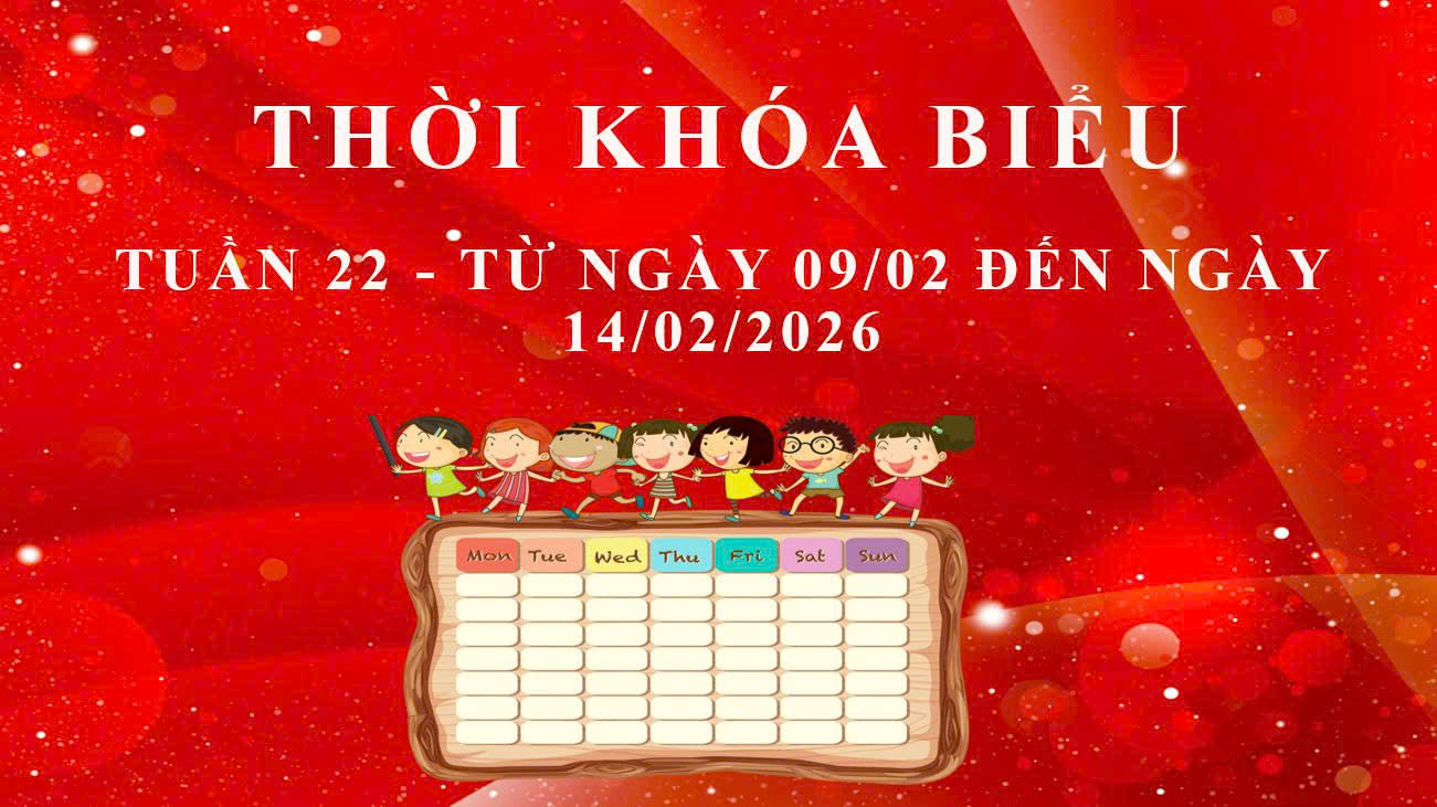 THỜI KHÓA BIỂU - TUẦN 22 - TỪ NGÀY 09/02 ĐẾN NGÀY 14/02/2026