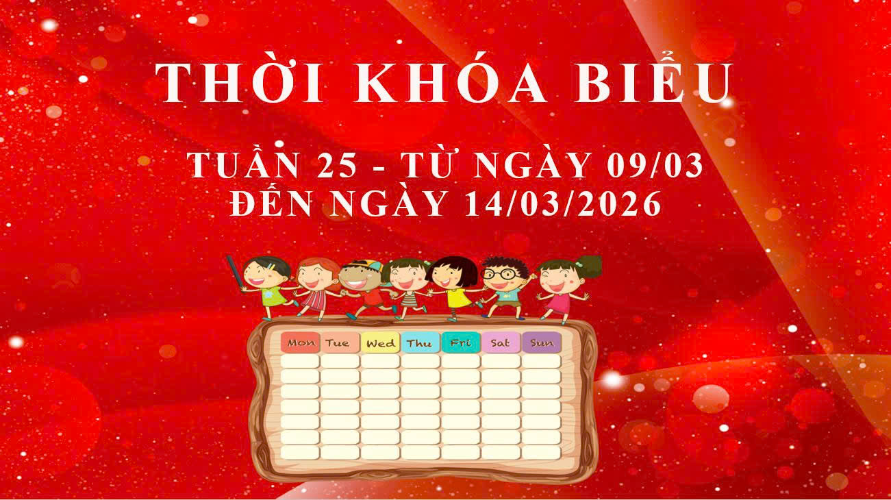 THỜI KHÓA BIỂU - TUẦN 25 - TỪ NGÀY 09/03 ĐẾN NGÀY 14/03/2026