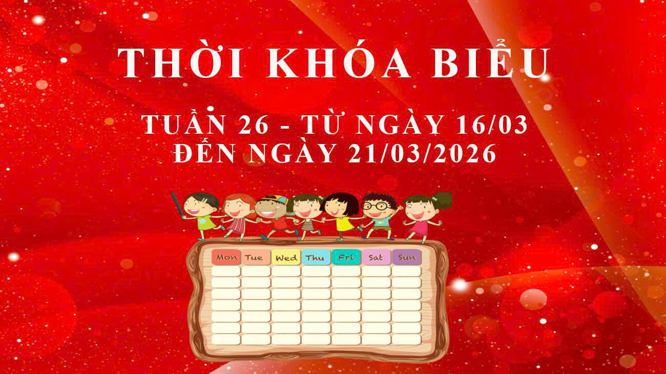 THỜI KHÓA BIỂU - TUẦN 26 - TỪ NGÀY 16/03 ĐẾN NGÀY 21/03/2026