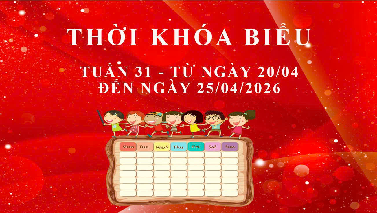 THỜI KHÓA BIỂU - TUẦN 31 - TỪ NGÀY 20/04 ĐẾN NGÀY 25/04/2026