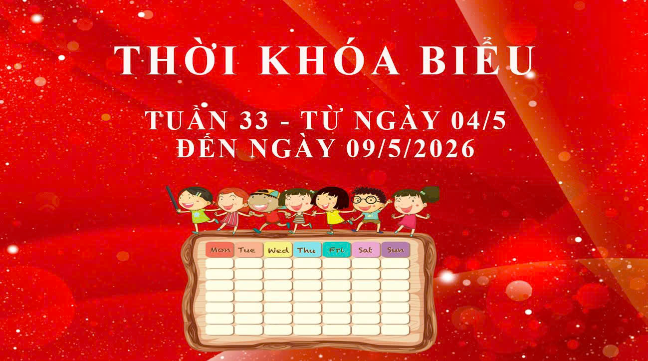 THỜI KHÓA BIỂU - TUẦN 33 - TỪ NGÀY 04/5 ĐẾN NGÀY 09/5/2026